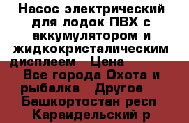 Насос электрический для лодок ПВХ с аккумулятором и жидкокристалическим дисплеем › Цена ­ 9 500 - Все города Охота и рыбалка » Другое   . Башкортостан респ.,Караидельский р-н